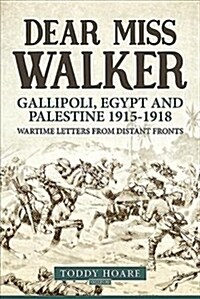 Dear Miss Walker : Gallipoli, Egypt and Palestine 1915-1918, Wartime Letters from Distant Fronts (Paperback)