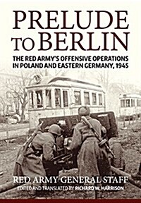 Prelude to Berlin : The Red Armys Offensive Operations in Poland and Eastern Germany, 1945 (Hardcover)