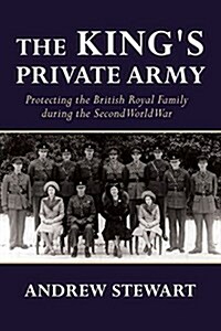 The Kings Private Army : Protecting the British Royal Family During the Second World War (Paperback)