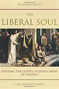 The Liberal Soul: Applying the Gospel of Jesus Christ in Politics (Paperback)