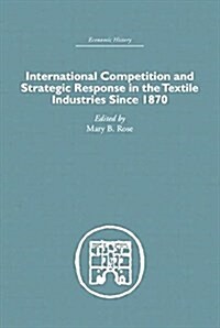 International Competition and Strategic Response in the Textile Industries Since 1870 (Paperback)