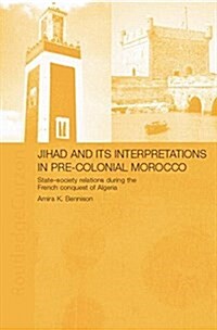 Jihad and its Interpretation in Pre-Colonial Morocco : State-Society Relations during the French Conquest of Algeria (Paperback)
