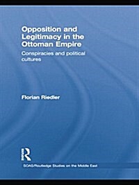 Opposition and Legitimacy in the Ottoman Empire : Conspiracies and Political Cultures (Paperback)