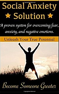 Social Anxiety Solution: Proven Techniques for Overcoming Shyness, Social Anxiety, Low Self-Esteem, and Negative Emotions (Paperback)