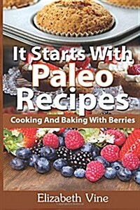 It Starts With Paleo Recipes: Cooking And Baking With Berries (Paperback)