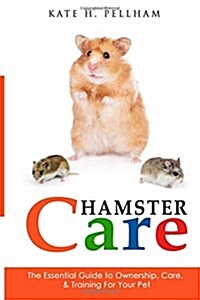 Hamster Care: The Essential Guide to Ownership, Care, & Training for Your Pet (Paperback)