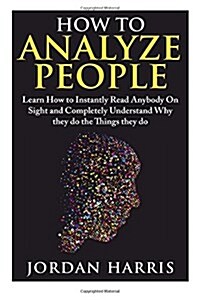 How to Analyze People: Learn 34 Ways to Instantly Read Anybody on Sight and Completely Understand Why They Do the Things They Do (Paperback)