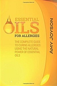 Essential Oils for Allergies: The Complete Guide to Curing Allergies Using the Natural Power of Essential Oils (Paperback)