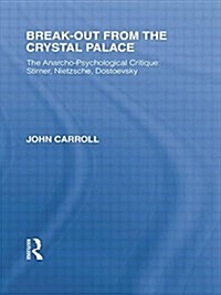 Break-Out from the Crystal Palace : The Anarcho-Psychological Critique: Stirner, Nietzsche, Dostoevsky (Paperback)