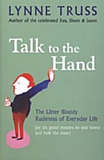Talk to the Hand : The Utter Bloody Rudeness of Everyday Life (or Six Good Reasons to Stay Home and Bolt the Door) (Hardcover)