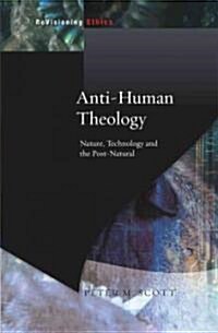 Anti-human Theology : Nature,Technology and the Postnatural (Paperback)