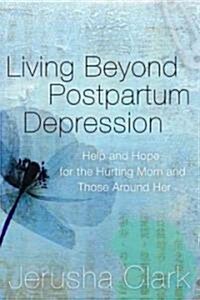 Living Beyond Postpartum Depression: Help and Hope for the Hurting Mom and Those Around Her (Paperback)