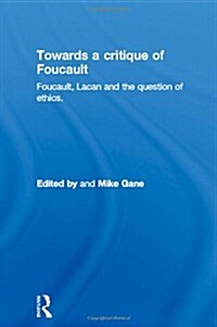 Towards a critique of Foucault : Foucault, Lacan and the question of ethics. (Hardcover)