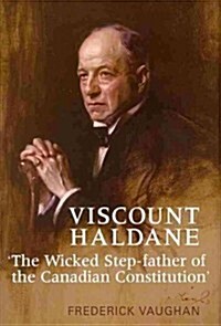 Viscount Haldane: The Wicked Step-Father of the Canadian Constitution (Hardcover)