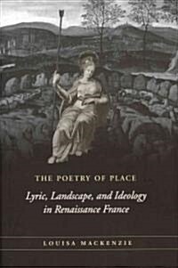 The Poetry of Place: Lyric, Landscape, and Ideology in Renaissance France (Hardcover)