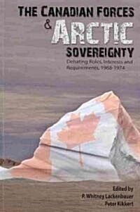 Canadian Forces and Arctic Sovereignty: Debating Roles, Interests, and Requirements, 1968-1974 (Paperback)