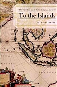 To the Islands: White Australia and the Malay Archipelago Since 1788 (Paperback)