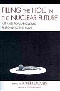 Filling the Hole in the Nuclear Future: Art and Popular Culture Respond to the Bomb (Paperback)