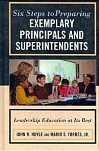Six Steps to Preparing Exemplary Principals and Superintendents: Leadership Education at Its Best (Hardcover)