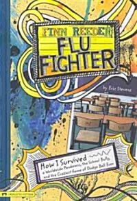 Finn Reeder, Flu Fighter: How I Survived a Worldwide Pandemic, the School Bully, and the Craziest Game of Dodge Ball Ever (Library Binding)