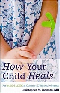 How Your Child Heals: An Inside Look at Common Childhood Ailments (Hardcover)