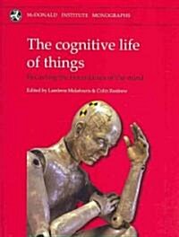 Cognitive Life of Things : Recasting the Boundaries of the Mind (Hardcover)