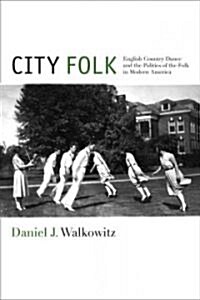 City Folk: English Country Dance and the Politics of the Folk in Modern America (Hardcover)