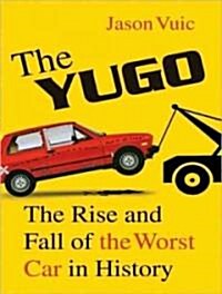 The Yugo: The Rise and Fall of the Worst Car in History (Audio CD, Library)