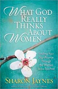 What God Really Thinks about Women: Finding Your Significance Through the Women Jesus Encountered (Paperback)