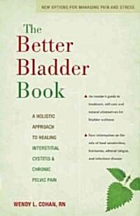 The Better Bladder Book: A Holistic Approach to Healing Interstitial Cystitis & Chronic Pelvic Pain (Paperback)