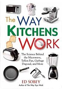 The Way Kitchens Work : The Science Behind the Microwave, Teflon Pan, Garbage Disposal, and More (Paperback)