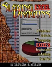 Slaying Excel Dragons: A Beginners Guide to Conquering Excels Frustrations and Making Excel Fun (Paperback)