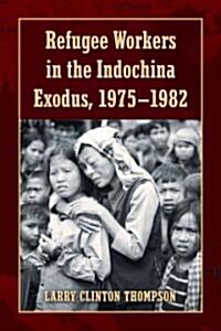 Refugee Workers in the Indochina Exodus, 1975-1982 (Paperback)