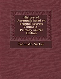 History of Aurangzib Based on Original Sources Volume 2 - Primary Source Edition (Paperback)