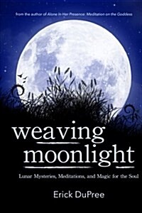 Weaving Moonlight: Lunar Mysteries, Meditations, and Magic for the Soul (Paperback)