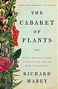 The Cabaret of Plants: Forty Thousand Years of Plant Life and the Human Imagination (Hardcover)