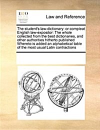 The Students Law-Dictionary: Or Compleat English Law-Expositor: The Whole Collected from the Best Dictionaries, and Other Authorities Hitherto Publ (Paperback)