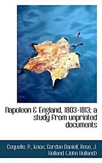 Napoleon & England, 1803-1813; A Study from Unprinted Documents (Paperback)