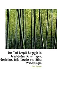 Das Thal Bergell Bregaglia in Graubunden: Natur, Sagen, Geschichte, Volk, Sprache Etc. Nebst Wanderu (Paperback)