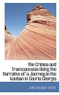 The Crimea and Transcaucasia Being the Narrative of a Journey in the Kouban in Gouria Georgia (Paperback)