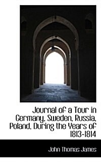 Journal of a Tour in Germany, Sweden, Russia, Poland, During the Years of 1813-1814 (Paperback)
