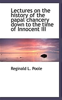 Lectures on the History of the Papal Chancery Down to the Time of Innocent III (Paperback)