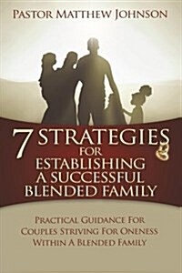 7 Strategies for Establishing a Successful Blended Family: Practical Guidance for Couples Striving for Oneness Within a Blended Family (Paperback)