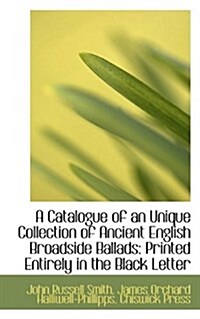 A Catalogue of an Unique Collection of Ancient English Broadside Ballads (Paperback)