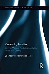 Consuming Families : Buying, Making, Producing Family Life in the 21st Century (Paperback)