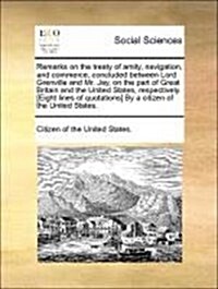 Remarks on the Treaty of Amity, Navigation, and Commerce, Concluded Between Lord Grenville and Mr. Jay, on the Part of Great Britain and the United St (Paperback)