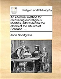An Effectual Method for Recovering Our Religious Liberties, Addressed to the Elders of the Church of Scotland. ... (Paperback)