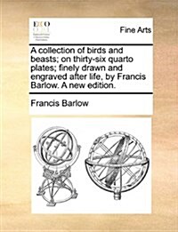 A Collection of Birds and Beasts; On Thirty-Six Quarto Plates; Finely Drawn and Engraved After Life, by Francis Barlow. a New Edition. (Paperback)