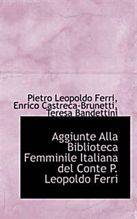 Aggiunte Alla Biblioteca Femminile Italiana del Conte P. Leopoldo Ferri (Paperback)