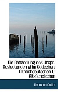 Die Behandlung Des Urspr. Auslautenden AI Im Gotischen, Althochdeutschen U. Altsachsischen (Paperback)